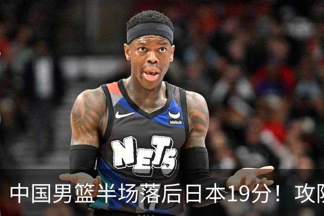 中国男篮半场落后日本19分！攻防两端被爆，郭士强毫无办法，真危险了