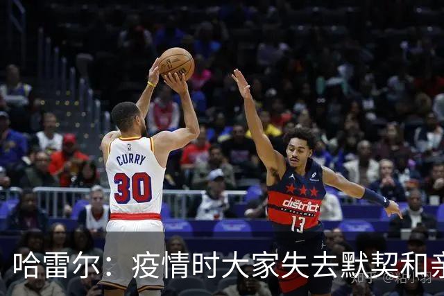 哈雷尔：疫情时大家失去默契&亲朋去世 况且热火三巨头首年也输了